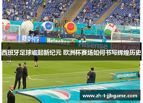 西班牙足球崛起新纪元 欧洲杯赛场如何书写辉煌历史