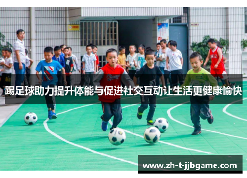 踢足球助力提升体能与促进社交互动让生活更健康愉快