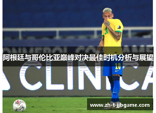 阿根廷与哥伦比亚巅峰对决最佳时机分析与展望