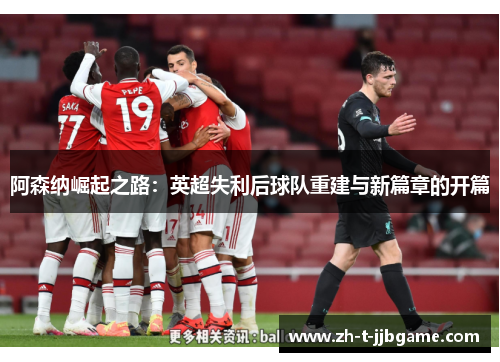 阿森纳崛起之路：英超失利后球队重建与新篇章的开篇