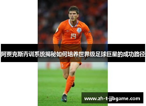 阿贾克斯青训系统揭秘如何培养世界级足球巨星的成功路径
