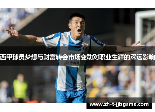 西甲球员梦想与财富转会市场变动对职业生涯的深远影响