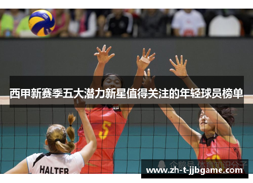 西甲新赛季五大潜力新星值得关注的年轻球员榜单