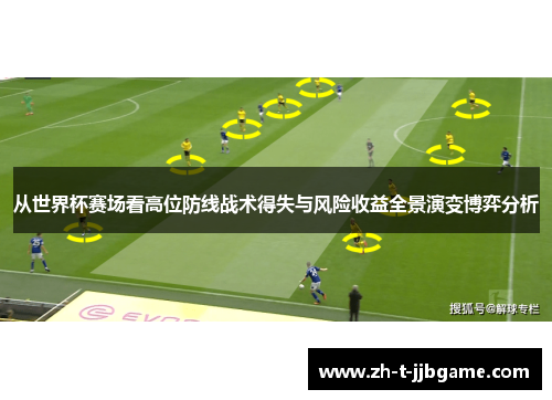 从世界杯赛场看高位防线战术得失与风险收益全景演变博弈分析