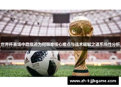 世界杯赛场中路推进为何艰难核心难点与战术破解之道系统性分析