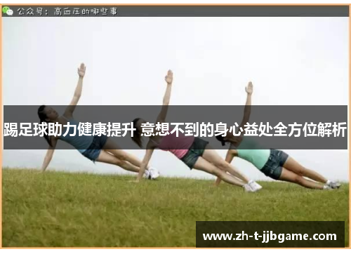 踢足球助力健康提升 意想不到的身心益处全方位解析