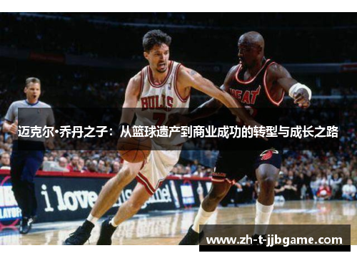 迈克尔·乔丹之子：从篮球遗产到商业成功的转型与成长之路