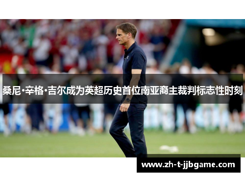 桑尼·辛格·吉尔成为英超历史首位南亚裔主裁判标志性时刻