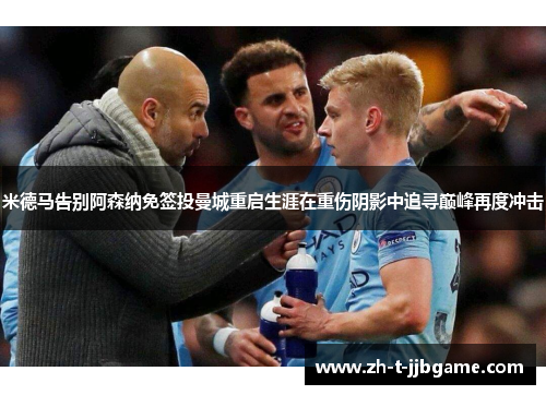 米德马告别阿森纳免签投曼城重启生涯在重伤阴影中追寻巅峰再度冲击